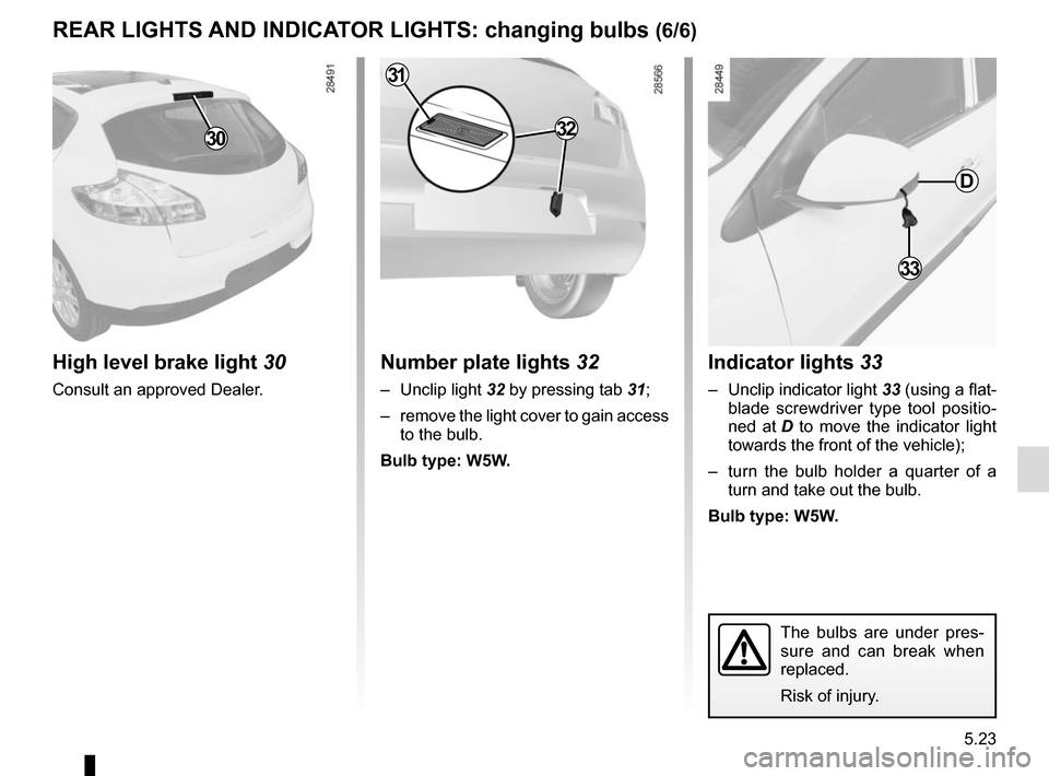 RENAULT MEGANE SPORT TOURER 2015 X95 / 3.G User Guide 5.23
REAR LIGHTS AND INDICATOR LIGHTS: changing bulbs (6/6)
Indicator lights 33
–  Unclip indicator light 33 (using a flat-
blade screwdriver type tool positio-
ned at  D to move the indicator light