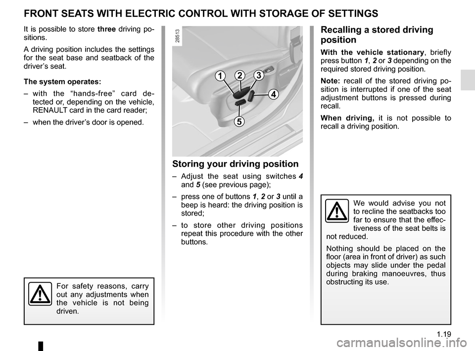 RENAULT MEGANE SPORT TOURER 2015 X95 / 3.G Owners Manual 1.19
FRONT SEATS WITH ELECTRIC CONTROL WITH STORAGE OF SETTINGS
It is possible to store three driving po-
sitions.
A driving position includes the settings
for the seat base and seatback of the
driv RENAULT MEGANE SPORT TOURER 2015 X95 / 3.G Owners Manual 1.19
FRONT SEATS WITH ELECTRIC CONTROL WITH STORAGE OF SETTINGS
It is possible to store three driving po-
sitions.
A driving position includes the settings
for the seat base and seatback of the
driv