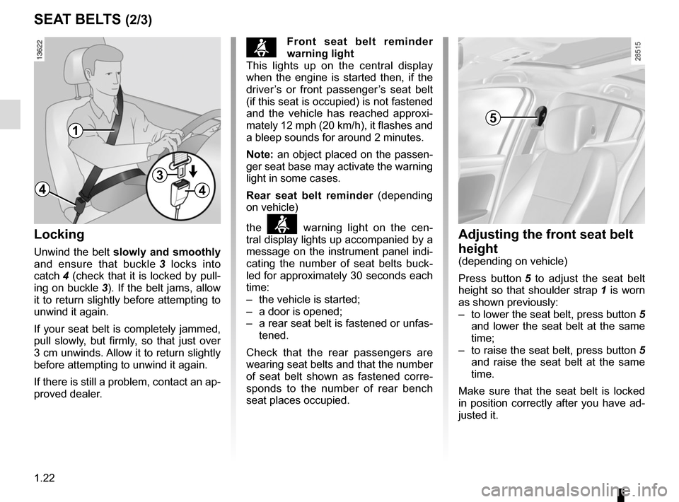 RENAULT MEGANE SPORT TOURER 2015 X95 / 3.G Owners Manual 1.22
SEAT BELTS (2/3)Adjusting the front seat belt 
height
(depending on vehicle)
Press button 5 to adjust the seat belt 
height so that shoulder strap  1 is worn 
as shown previously:
–  to lower t