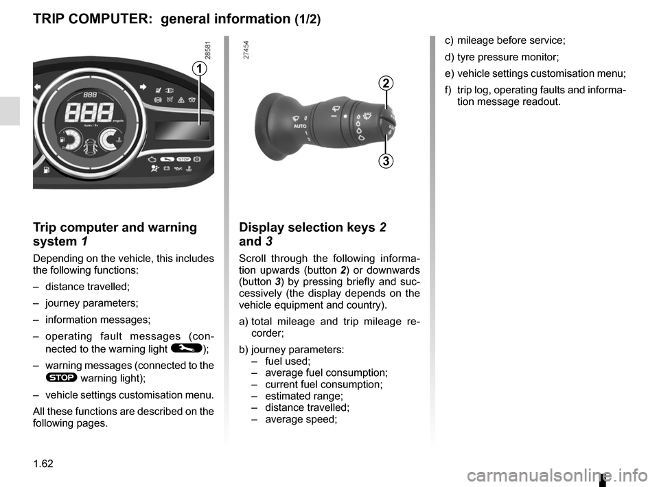 RENAULT MEGANE SPORT TOURER 2015 X95 / 3.G Repair Manual 1.62
Trip computer and warning
system 1
Depending on the vehicle, this includes
the following functions:
– distance travelled;
– journey parameters;
– information messages;
– operating fault RENAULT MEGANE SPORT TOURER 2015 X95 / 3.G Repair Manual 1.62
Trip computer and warning
system 1
Depending on the vehicle, this includes
the following functions:
– distance travelled;
– journey parameters;
– information messages;
– operating fault
