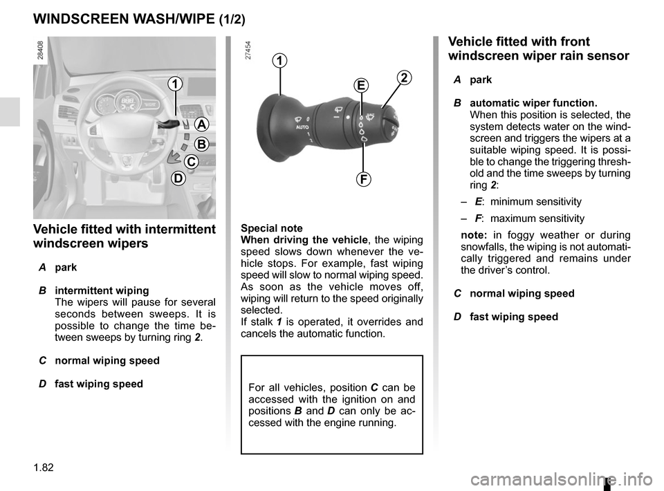 RENAULT MEGANE SPORT TOURER 2015 X95 / 3.G User Guide 1.82
Vehicle fitted with front 
windscreen wiper rain sensor
 A park
  B  automatic wiper function.
When this position is selected, the 
system detects water on the wind-
screen and triggers the wiper