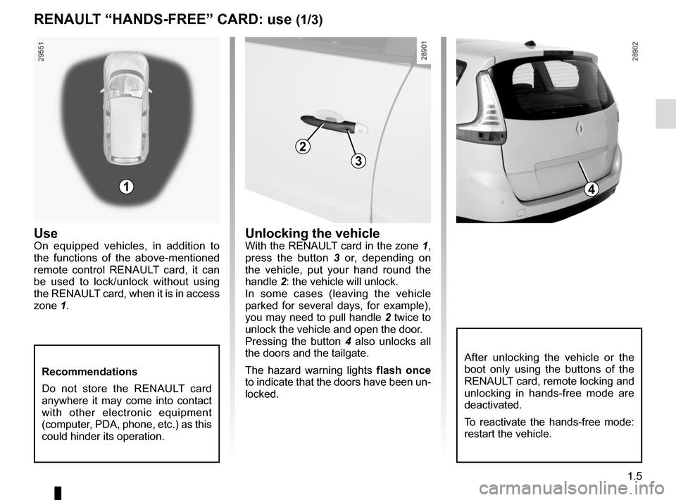 RENAULT SCENIC 2015 J95 / 3.G User Guide 1.5
RENAULT “HANDS-FREE” CARD: use (1/3)
UseOn equipped vehicles, in addition to 
the functions of the above-mentioned 
remote control RENAULT card, it can 
be used to lock/unlock without using 
t