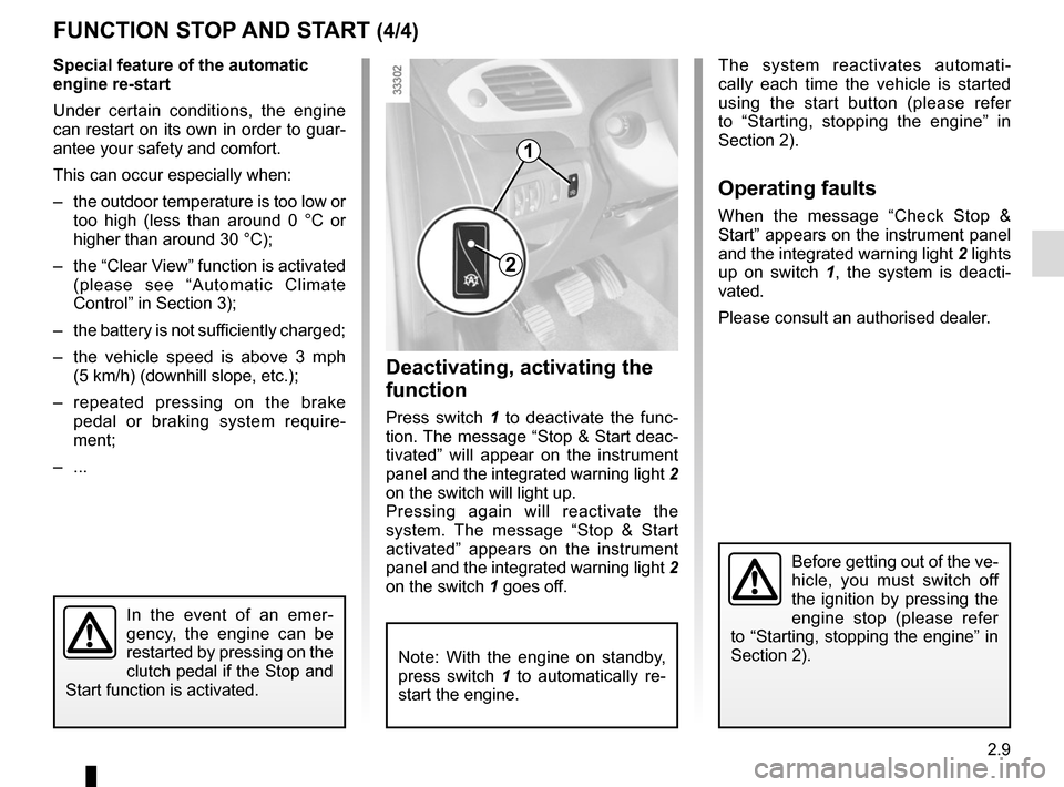 RENAULT SCENIC 2015 J95 / 3.G Owners Guide 2.9
Special feature of the automatic 
engine re-start
Under certain conditions, the engine 
can restart on its own in order to guar-
antee your safety and comfort.
This can occur especially when:
– 