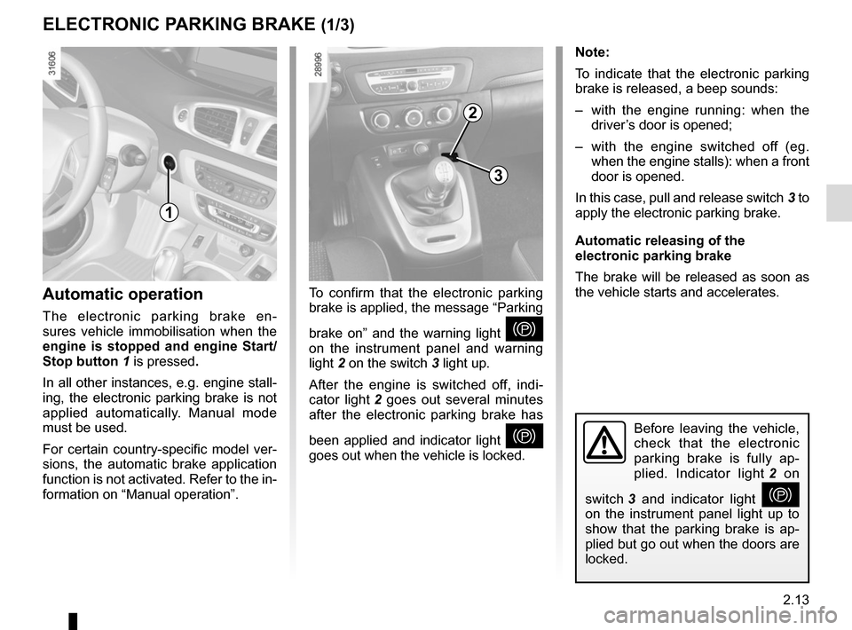 RENAULT SCENIC 2015 J95 / 3.G Owners Manual 2.13
ELECTRONIC PARKING BRAKE (1/3)
Note:
To indicate that the electronic parking 
brake is released, a beep sounds:
–  with the engine running: when the driver’s door is opened;
–  with the eng