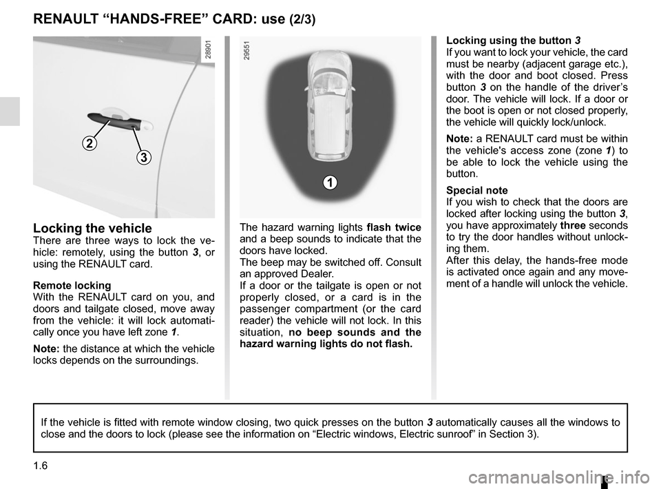 RENAULT SCENIC 2015 J95 / 3.G User Guide 1.6
RENAULT “HANDS-FREE” CARD: use (2/3)
Locking the vehicle
There are three ways to lock the ve-
hicle: remotely, using the button  3, or 
using the RENAULT card.
Remote locking
With the RENAULT 
