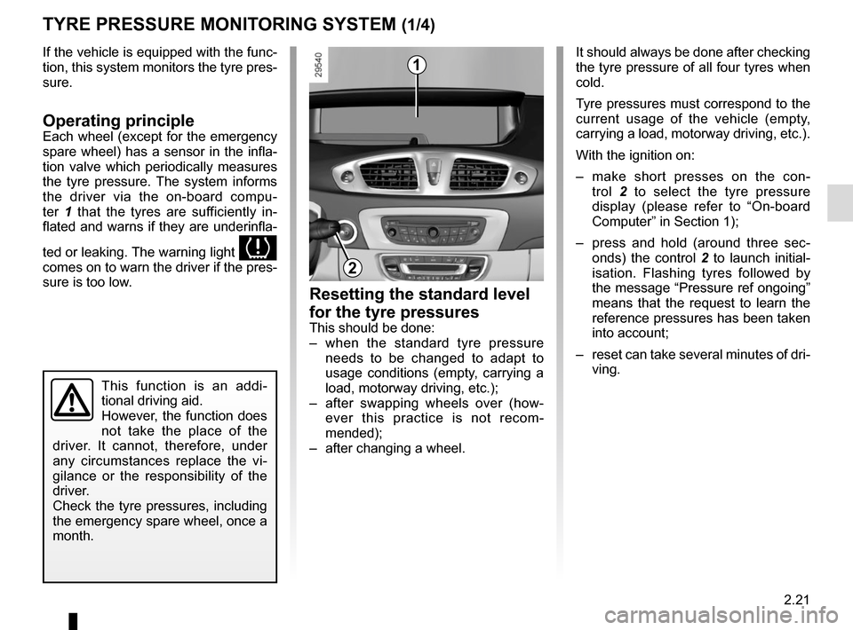 RENAULT SCENIC 2015 J95 / 3.G Owners Manual 2.21
If the vehicle is equipped with the func-
tion, this system monitors the tyre pres-
sure.
Operating principleEach wheel (except for the emergency 
spare wheel) has a sensor in the infla-
tion val