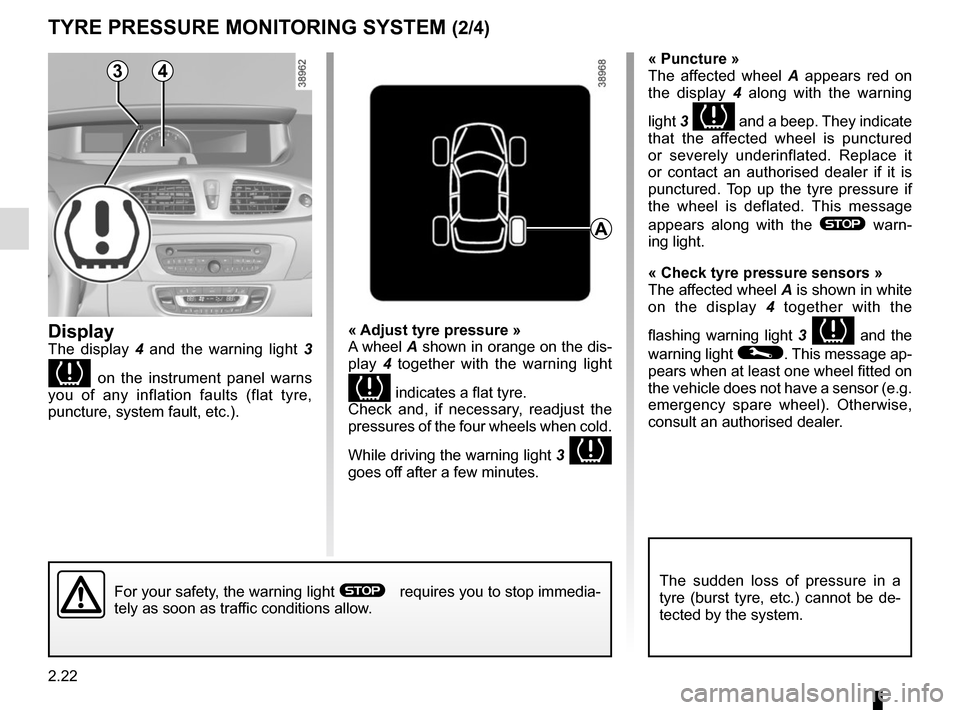 RENAULT SCENIC 2015 J95 / 3.G Owners Manual 2.22
TYRE PRESSURE MONITORING SYSTEM (2/4)
« Adjust tyre pressure »
A wheel A shown in orange on the dis-
play  4 together with the warning light 
 indicates a flat tyre.
Check and, if necessary, r