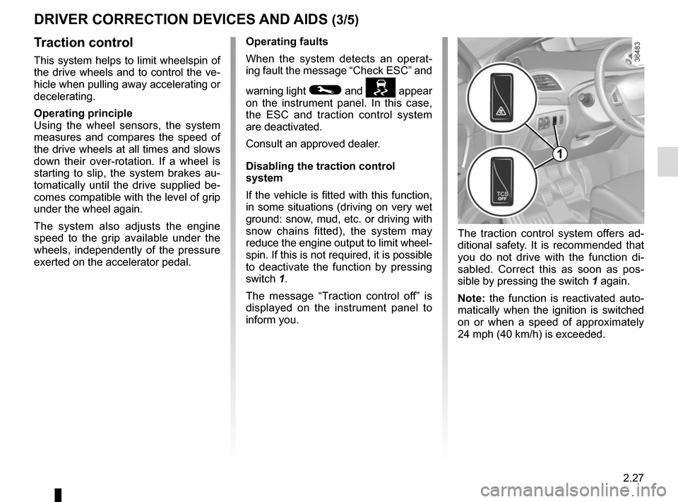 RENAULT SCENIC 2015 J95 / 3.G User Guide 2.27
DRIVER CORRECTION DEVICES AND AIDS (3/5)
Traction control
This system helps to limit wheelspin of
the drive wheels and to control the ve-
hicle when pulling away accelerating or
decelerating.
O RENAULT SCENIC 2015 J95 / 3.G User Guide 2.27
DRIVER CORRECTION DEVICES AND AIDS (3/5)
Traction control
This system helps to limit wheelspin of
the drive wheels and to control the ve-
hicle when pulling away accelerating or
decelerating.
O
