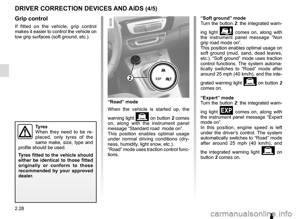 RENAULT SCENIC 2015 J95 / 3.G Owners Manual 2.28
DRIVER CORRECTION DEVICES AND AIDS (4/5)
Grip control
If fitted on the vehicle, grip control 
makes it easier to control the vehicle on 
low grip surfaces (soft ground, etc.).
Tyres
When they nee