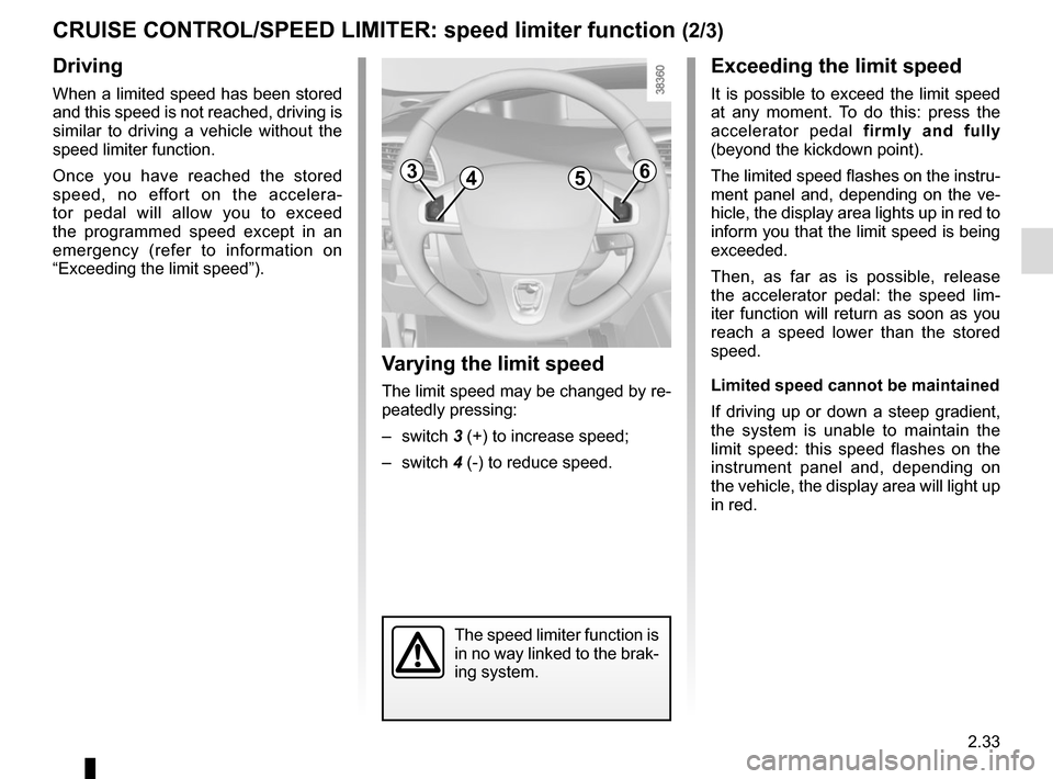 RENAULT SCENIC 2015 J95 / 3.G Owners Manual 2.33
CRUISE CONTROL/SPEED LIMITER: speed limiter function (2/3)
Driving
When a limited speed has been stored 
and this speed is not reached, driving is 
similar to driving a vehicle without the 
speed