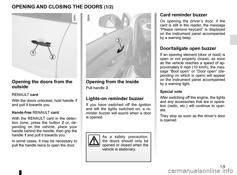 RENAULT SCENIC 2015 J95 / 3.G User Guide 1.9
OPENING AND CLOSING THE DOORS (1/2)
Opening the doors from the 
outside
RENAULT card
With the doors unlocked, hold handle 1 
and pull it towards you.
Hands-free RENAULT  card
With the RENAULT card