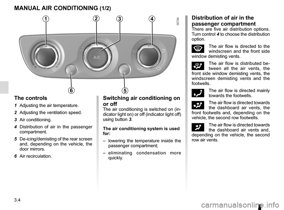 RENAULT SCENIC 2015 J95 / 3.G Owners Manual 3.4
MANUAL AIR CONDITIONING (1/2)
1234
56
The controls
1 Adjusting the air temperature.
2 Adjusting the ventilation speed.
3 Air conditioning.
4 Distribution of air in the passenger compartment.
5 RENAULT SCENIC 2015 J95 / 3.G Owners Manual 3.4
MANUAL AIR CONDITIONING (1/2)
1234
56
The controls
1 Adjusting the air temperature.
2 Adjusting the ventilation speed.
3 Air conditioning.
4 Distribution of air in the passenger compartment.
5