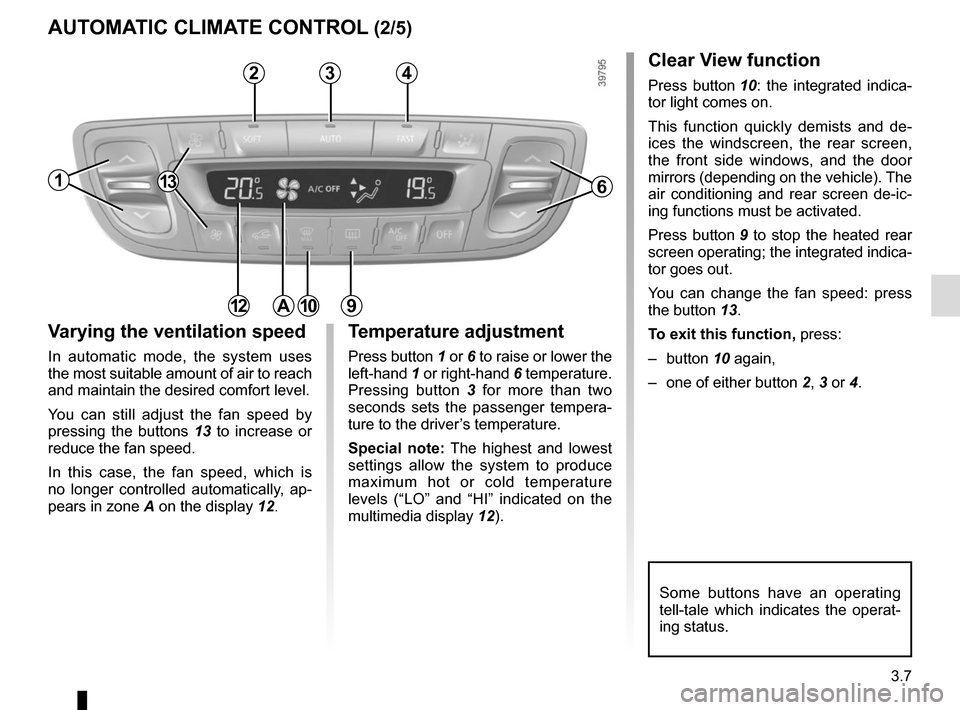 RENAULT SCENIC 2015 J95 / 3.G Owners Manual 3.7
AUTOMATIC CLIMATE CONTROL (2/5)
Varying the ventilation speed
In automatic mode, the system uses
the most suitable amount of air to reach
and maintain the desired comfort level.
You can still ad RENAULT SCENIC 2015 J95 / 3.G Owners Manual 3.7
AUTOMATIC CLIMATE CONTROL (2/5)
Varying the ventilation speed
In automatic mode, the system uses
the most suitable amount of air to reach
and maintain the desired comfort level.
You can still ad