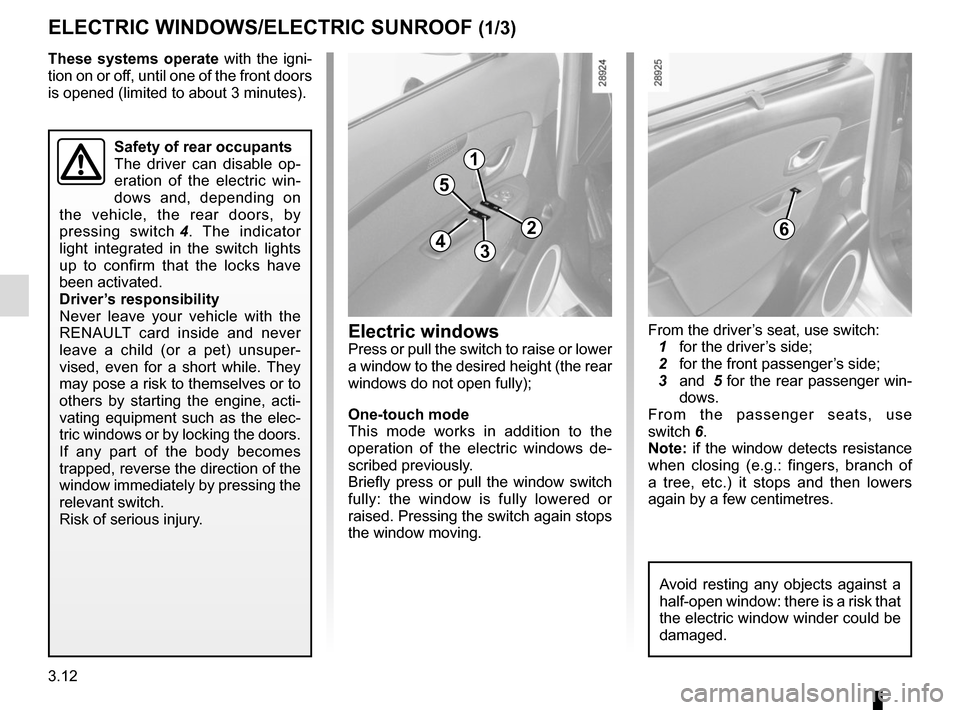 RENAULT SCENIC 2015 J95 / 3.G User Guide 3.12
ELECTRIC WINDOWS/ELECTRIC SUNROOF (1/3)
1
2
34
5
6
These systems operate with the igni-
tion on or off, until one of the front doors 
is opened (limited to about 3 minutes).
From the driver’s s