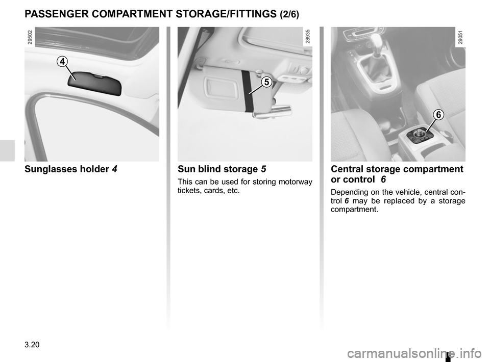 RENAULT SCENIC 2015 J95 / 3.G Owners Manual 3.20
PASSENGER COMPARTMENT STORAGE/FITTINGS (2/6)
Sunglasses holder  4
4
Sun blind storage 5
This can be used for storing motorway 
tickets, cards, etc.
5
Central storage compartment 
or control  6
De