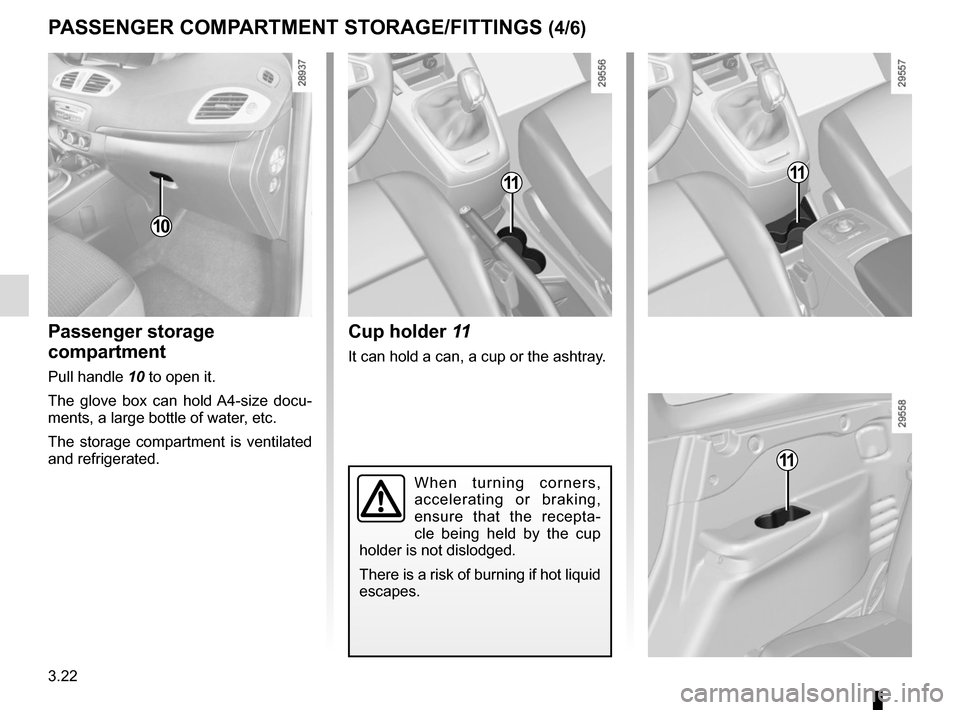 RENAULT SCENIC 2015 J95 / 3.G Owners Manual 3.22
PASSENGER COMPARTMENT STORAGE/FITTINGS (4/6)
Cup holder 11
It can hold a can, a cup or the ashtray.
11
When turning corners,
accelerating or braking,
ensure that the recepta-
cle being held by RENAULT SCENIC 2015 J95 / 3.G Owners Manual 3.22
PASSENGER COMPARTMENT STORAGE/FITTINGS (4/6)
Cup holder 11
It can hold a can, a cup or the ashtray.
11
When turning corners,
accelerating or braking,
ensure that the recepta-
cle being held by
