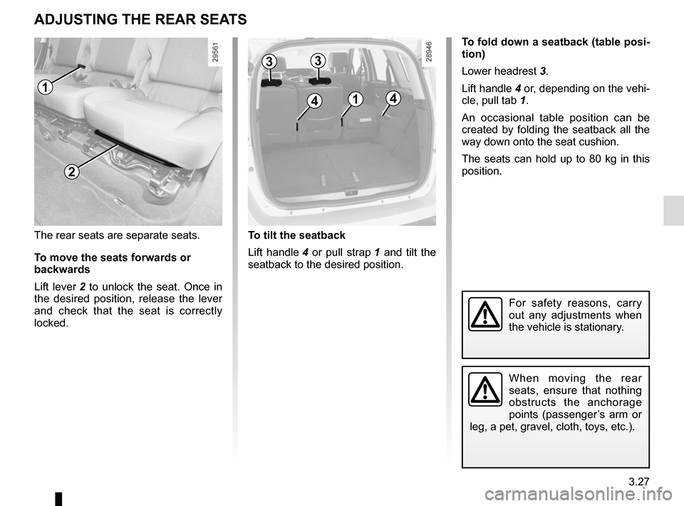 RENAULT SCENIC 2015 J95 / 3.G Owners Manual 3.27
To fold down a seatback (table posi-
tion)
Lower headrest 3.
Lift handle 4 or, depending on the vehi-
cle, pull tab 1.
An occasional table position can be
created by folding the seatback all th RENAULT SCENIC 2015 J95 / 3.G Owners Manual 3.27
To fold down a seatback (table posi-
tion)
Lower headrest 3.
Lift handle 4 or, depending on the vehi-
cle, pull tab 1.
An occasional table position can be
created by folding the seatback all th