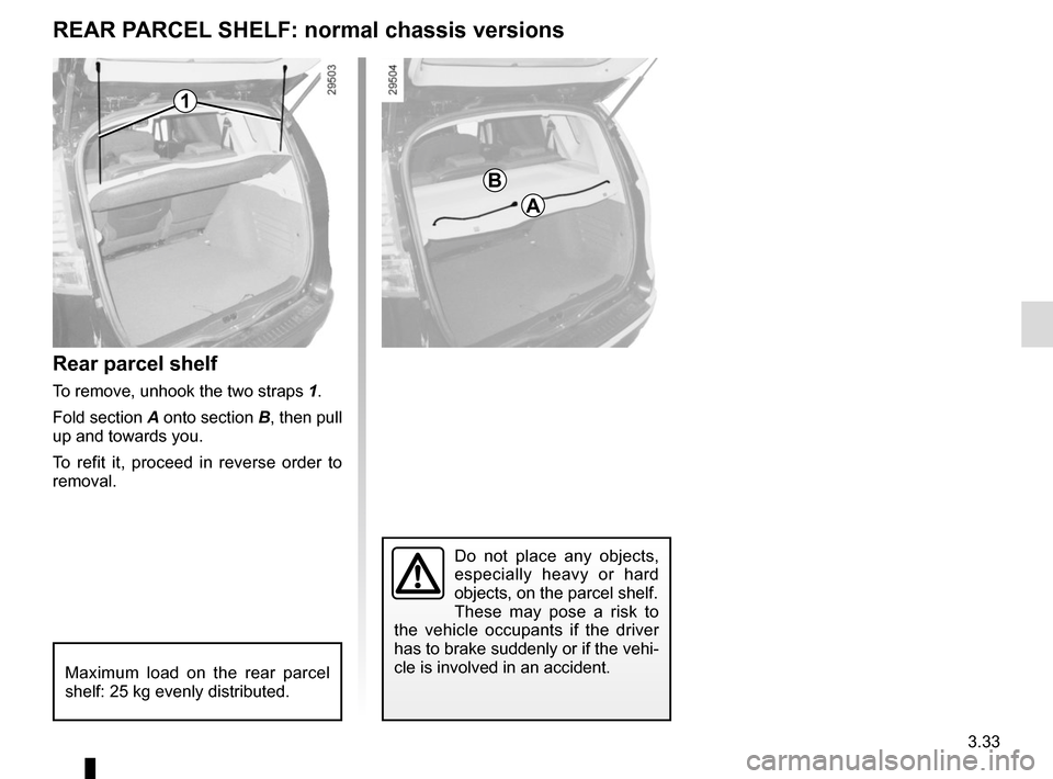 RENAULT SCENIC 2015 J95 / 3.G User Guide 3.33
Rear parcel shelf
To remove, unhook the two straps 1.
Fold section A onto section  B, then pull 
up and towards you.
To refit it, proceed in reverse order to 
removal.
REAR PARCEL SHELF: normal c