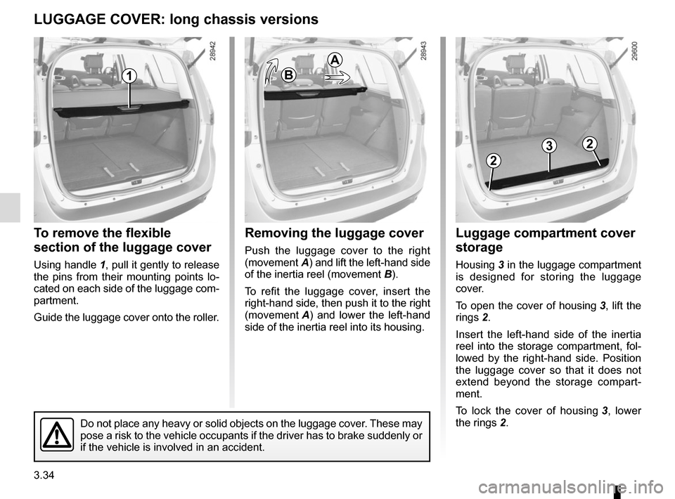 RENAULT SCENIC 2015 J95 / 3.G Owners Manual 3.34
Removing the luggage cover
Push the luggage cover to the right
(movement A) and lift the left-hand side
of the inertia reel (movement B).
To refit the luggage cover, insert the
right-hand side RENAULT SCENIC 2015 J95 / 3.G Owners Manual 3.34
Removing the luggage cover
Push the luggage cover to the right
(movement A) and lift the left-hand side
of the inertia reel (movement B).
To refit the luggage cover, insert the
right-hand side