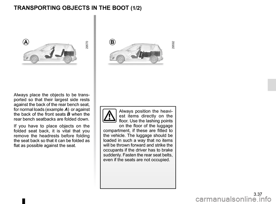 RENAULT SCENIC 2015 J95 / 3.G Owners Manual 3.37
Always place the objects to be trans-
ported so that their largest side rests 
against the back of the rear bench seat, 
for normal loads (example A)  or against 
the back of the front seats  B w