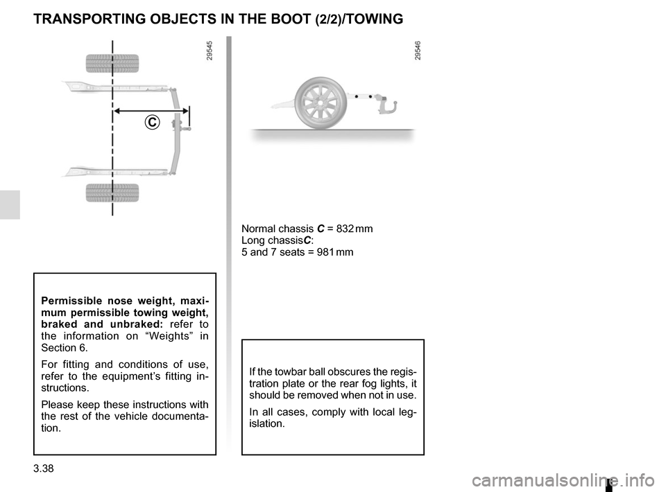 RENAULT SCENIC 2015 J95 / 3.G User Guide 3.38
TRANSPORTING OBJECTS IN THE BOOT (2/2)/TOWING
C
Permissible nose weight, maxi-
mum permissible towing weight, 
braked and unbraked: refer to 
the information on “Weights” in 
Section 6.
For f