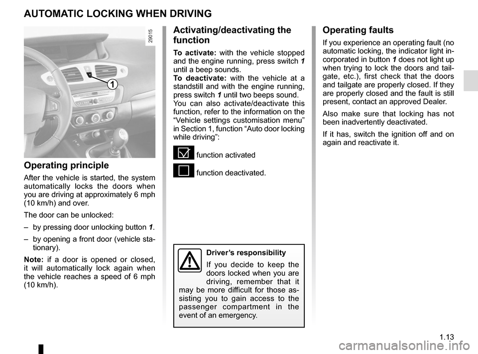 RENAULT SCENIC 2015 J95 / 3.G User Guide 1.13
AUTOMATIC LOCKING WHEN DRIVING
Operating principle
After the vehicle is started, the system 
automatically locks the doors when 
you are driving at approximately 6 mph  
(10 km/h) and over.
The d