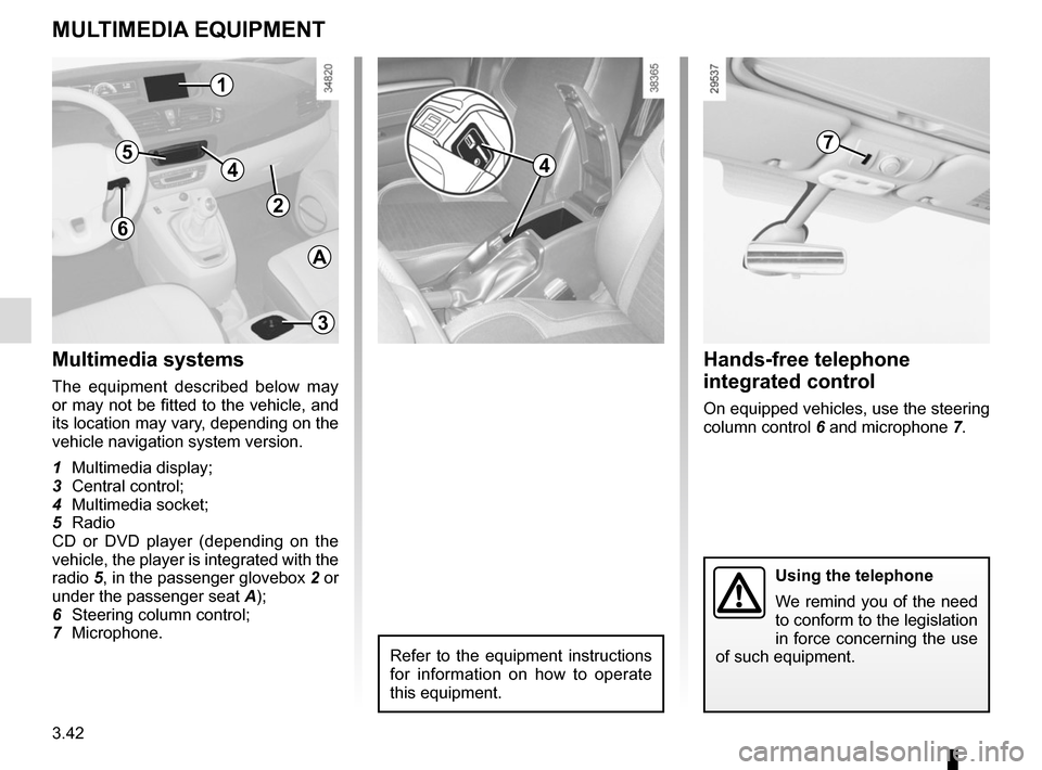 RENAULT SCENIC 2015 J95 / 3.G Owners Manual 3.42
MULTIMEDIA EQUIPMENT
5
Using the telephone
We remind you of the need
to conform to the legislation
in force concerning the use
of such equipment.
7
3
6
Hands-free telephone
integrated control RENAULT SCENIC 2015 J95 / 3.G Owners Manual 3.42
MULTIMEDIA EQUIPMENT
5
Using the telephone
We remind you of the need
to conform to the legislation
in force concerning the use
of such equipment.
7
3
6
Hands-free telephone
integrated control