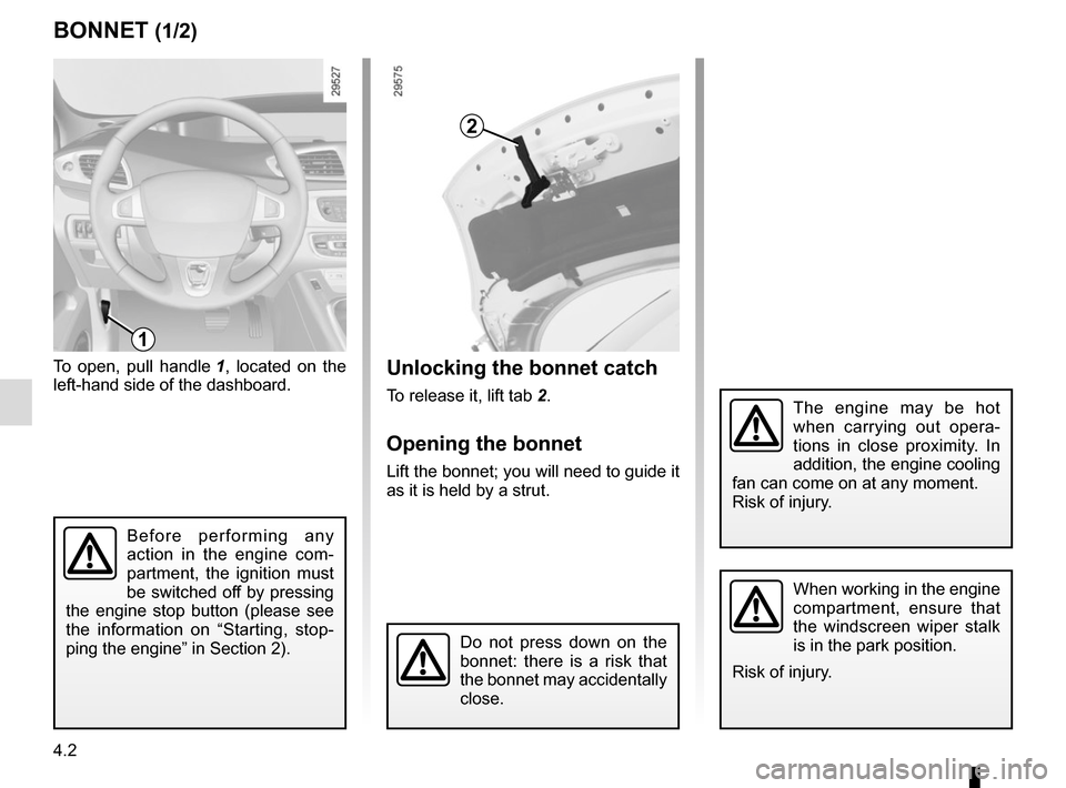 RENAULT SCENIC 2015 J95 / 3.G Owners Manual 4.2
BONNET (1/2)Unlocking the bonnet catch
To release it, lift tab 2.
Opening the bonnet
Lift the bonnet; you will need to guide it
as it is held by a strut.
To open, pull handle
1, located on the
RENAULT SCENIC 2015 J95 / 3.G Owners Manual 4.2
BONNET (1/2)Unlocking the bonnet catch
To release it, lift tab 2.
Opening the bonnet
Lift the bonnet; you will need to guide it
as it is held by a strut.
To open, pull handle
1, located on the