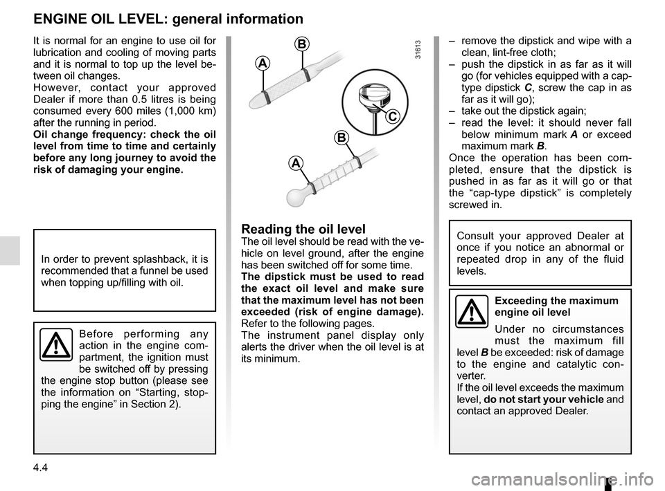 RENAULT SCENIC 2015 J95 / 3.G Owners Manual 4.4
–  remove the dipstick and wipe with a clean, lint-free cloth;
–  push the dipstick in as far as it will  go (for vehicles equipped with a cap-
type dipstick C, screw the cap in as 
far as it 