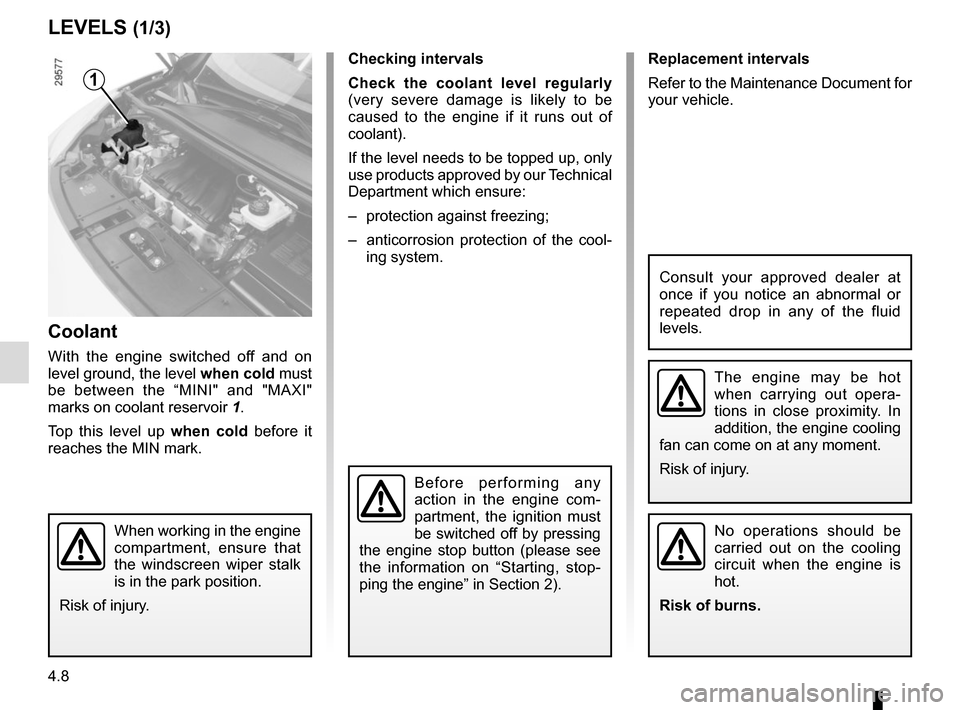 RENAULT SCENIC 2015 J95 / 3.G Owners Manual 4.8
Replacement intervals
Refer to the Maintenance Document for
your vehicle.
Checking intervals
Check the coolant level regularly
(very severe damage is likely to be
caused to the engine if it ru RENAULT SCENIC 2015 J95 / 3.G Owners Manual 4.8
Replacement intervals
Refer to the Maintenance Document for
your vehicle.
Checking intervals
Check the coolant level regularly
(very severe damage is likely to be
caused to the engine if it ru
