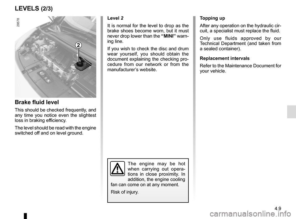 RENAULT SCENIC 2015 J95 / 3.G Owners Manual 4.9
LEVELS (2/3)
Brake fluid level
This should be checked frequently, and
any time you notice even the slightest
loss in braking efficiency.
The level should be read with the engine
switched off an RENAULT SCENIC 2015 J95 / 3.G Owners Manual 4.9
LEVELS (2/3)
Brake fluid level
This should be checked frequently, and
any time you notice even the slightest
loss in braking efficiency.
The level should be read with the engine
switched off an