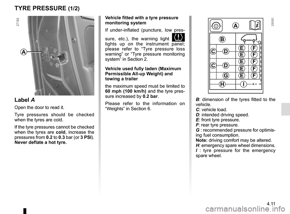 RENAULT SCENIC 2015 J95 / 3.G Owners Manual 4.11
TYRE PRESSURE (1/2)
A
A
B
C
C
D
D
G
HI
E
E
E
E
E
F
F
F
F
F
Label A
Open the door to read it.
Tyre pressures should be checked
when the tyres are cold.
If the tyre pressures cannot be checked
wh RENAULT SCENIC 2015 J95 / 3.G Owners Manual 4.11
TYRE PRESSURE (1/2)
A
A
B
C
C
D
D
G
HI
E
E
E
E
E
F
F
F
F
F
Label A
Open the door to read it.
Tyre pressures should be checked
when the tyres are cold.
If the tyre pressures cannot be checked
wh