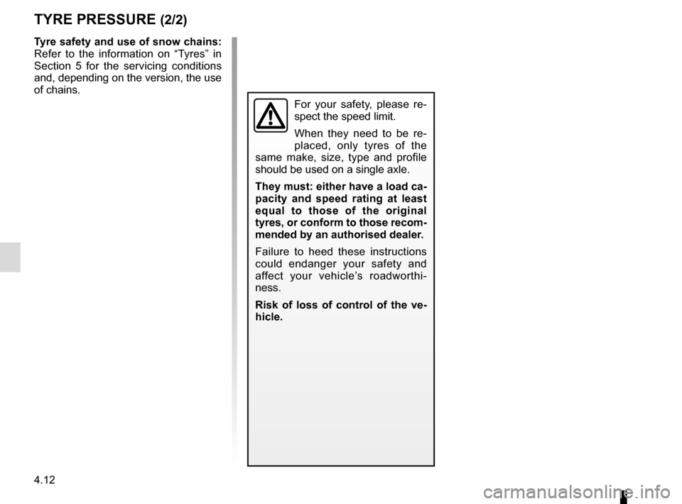 RENAULT SCENIC 2015 J95 / 3.G Owners Manual 4.12
TYRE PRESSURE (2/2)
Tyre safety and use of snow chains:
Refer to the information on “Tyres” in
Section 5 for the servicing conditions
and, depending on the version, the use
of chains.
For RENAULT SCENIC 2015 J95 / 3.G Owners Manual 4.12
TYRE PRESSURE (2/2)
Tyre safety and use of snow chains:
Refer to the information on “Tyres” in
Section 5 for the servicing conditions
and, depending on the version, the use
of chains.
For
