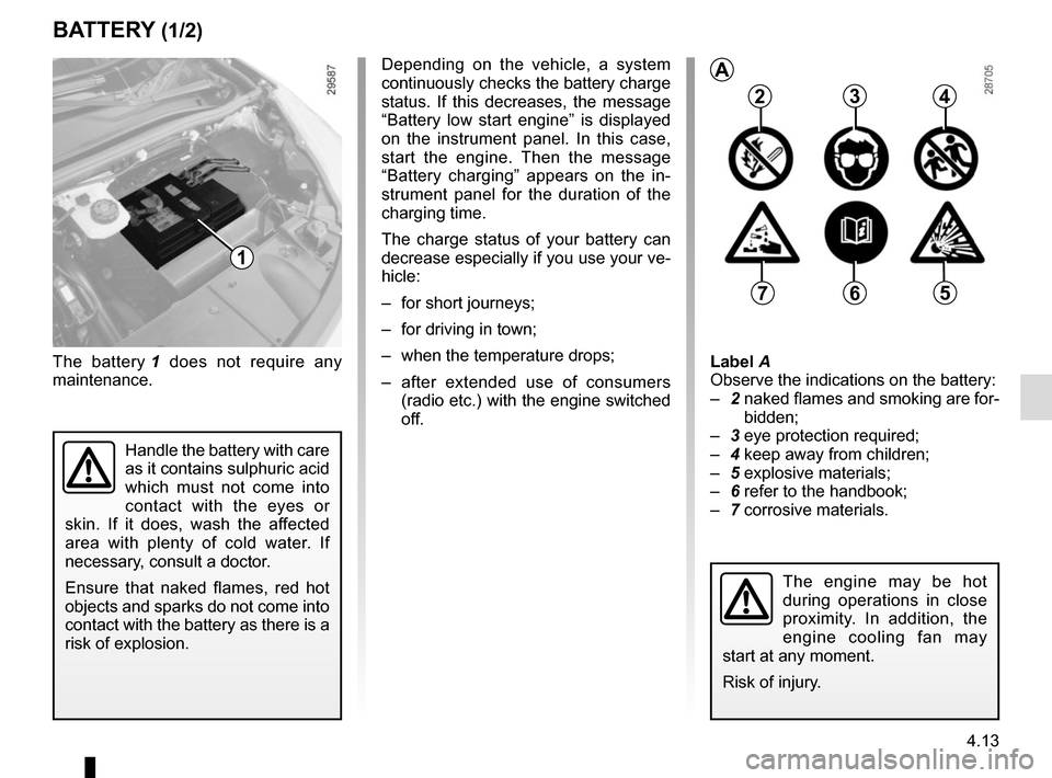 RENAULT SCENIC 2015 J95 / 3.G Owners Manual 4.13
BATTERY (1/2)
1
The battery 1 does not require any
maintenance. Label A
Observe the indications on the battery:
–
2 naked flames and smoking are for-
bidden;
– 3 eye protection required;
RENAULT SCENIC 2015 J95 / 3.G Owners Manual 4.13
BATTERY (1/2)
1
The battery 1 does not require any
maintenance. Label A
Observe the indications on the battery:
–
2 naked flames and smoking are for-
bidden;
– 3 eye protection required;