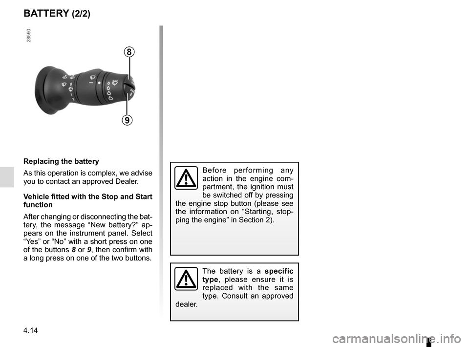 RENAULT SCENIC 2015 J95 / 3.G Owners Manual 4.14
Replacing the battery
As this operation is complex, we advise
you to contact an approved Dealer.
Vehicle fitted with the Stop and Start
function
After changing or disconnecting the bat-
tery, t RENAULT SCENIC 2015 J95 / 3.G Owners Manual 4.14
Replacing the battery
As this operation is complex, we advise
you to contact an approved Dealer.
Vehicle fitted with the Stop and Start
function
After changing or disconnecting the bat-
tery, t