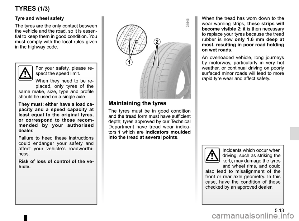 RENAULT SCENIC 2015 J95 / 3.G Owners Manual 5.13
TYRES (1/3)
Maintaining the tyres
The tyres must be in good condition
and the tread form must have sufficient
depth; tyres approved by our Technical
Department have tread wear indica-
tors 1 w RENAULT SCENIC 2015 J95 / 3.G Owners Manual 5.13
TYRES (1/3)
Maintaining the tyres
The tyres must be in good condition
and the tread form must have sufficient
depth; tyres approved by our Technical
Department have tread wear indica-
tors 1 w
