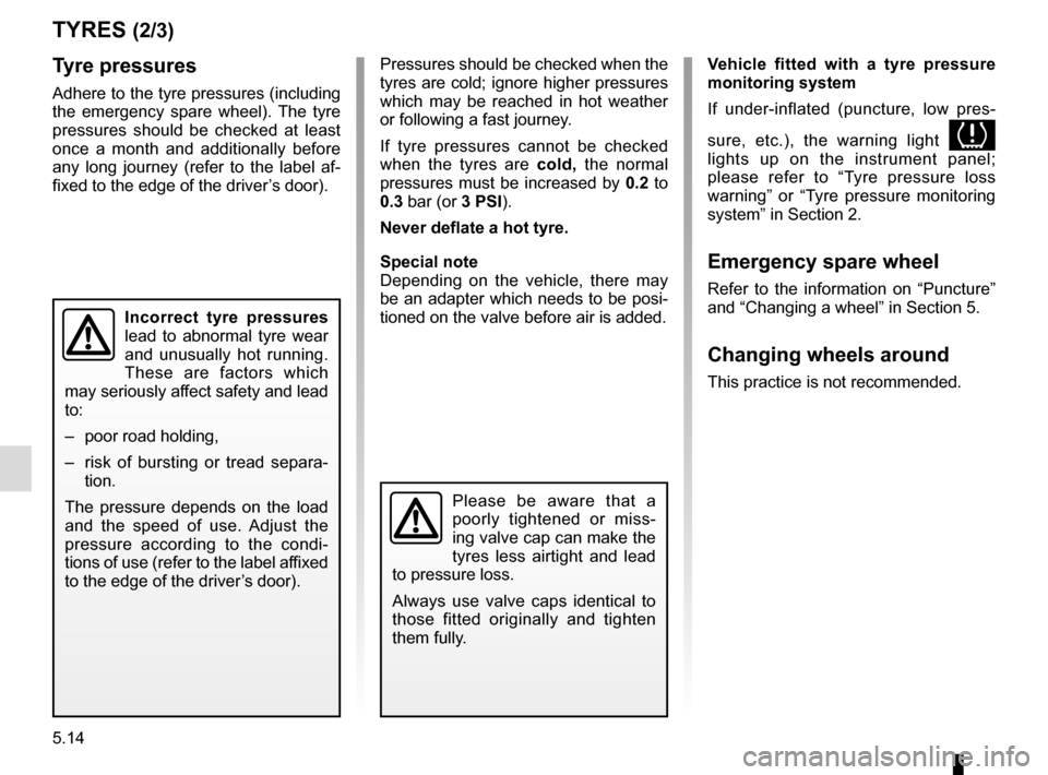 RENAULT SCENIC 2015 J95 / 3.G Owners Manual 5.14
TYRES (2/3)
Tyre pressures
Adhere to the tyre pressures (including 
the emergency spare wheel). The tyre 
pressures should be checked at least 
once a month and additionally before 
any long jour