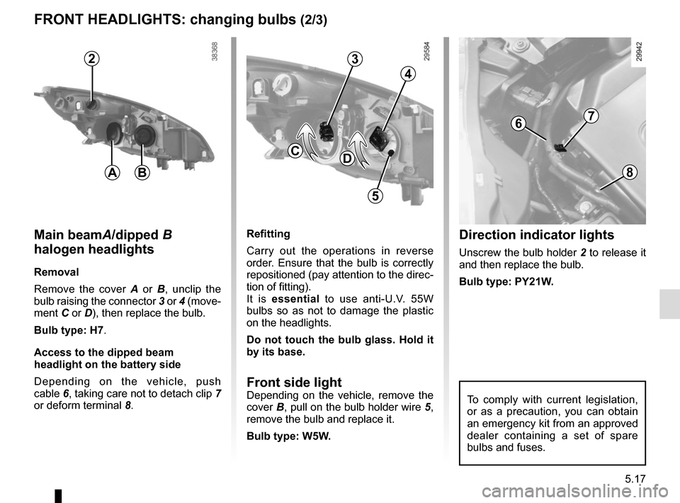 RENAULT SCENIC 2015 J95 / 3.G Owners Manual 5.17
FRONT HEADLIGHTS: changing bulbs (2/3)
Refitting
Carry out the operations in reverse
order. Ensure that the bulb is correctly
repositioned (pay attention to the direc-
tion of fitting).
It is e RENAULT SCENIC 2015 J95 / 3.G Owners Manual 5.17
FRONT HEADLIGHTS: changing bulbs (2/3)
Refitting
Carry out the operations in reverse
order. Ensure that the bulb is correctly
repositioned (pay attention to the direc-
tion of fitting).
It is e