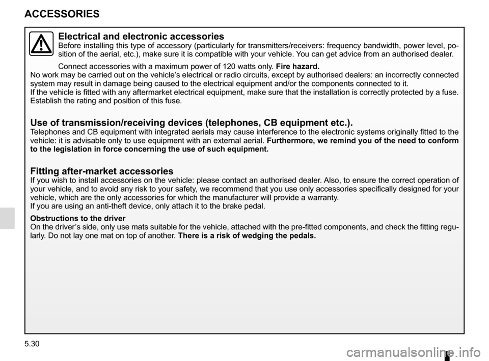 RENAULT SCENIC 2015 J95 / 3.G Owners Manual 5.30
ACCESSORIES
Electrical and electronic accessoriesBefore installing this type of accessory (particularly for transmitters\
/receivers: frequency bandwidth, power level, po-
sition of the aerial, e