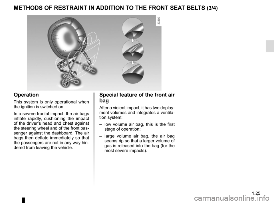 RENAULT SCENIC 2015 J95 / 3.G Owners Guide 1.25
METHODS OF RESTRAINT IN ADDITION TO THE FRONT SEAT BELTS (3/4)
Operation
This system is only operational when
the ignition is switched on.
In a severe frontal impact, the air bags
inflate rapid RENAULT SCENIC 2015 J95 / 3.G Owners Guide 1.25
METHODS OF RESTRAINT IN ADDITION TO THE FRONT SEAT BELTS (3/4)
Operation
This system is only operational when
the ignition is switched on.
In a severe frontal impact, the air bags
inflate rapid
