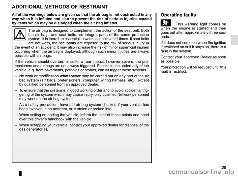 RENAULT SCENIC 2015 J95 / 3.G Owners Guide 1.29
ADDITIONAL METHODS OF RESTRAINT
The air bag is designed to complement the action of the seat belt. Both \
the air bags and seat belts are integral parts of the same protection
system. It is the RENAULT SCENIC 2015 J95 / 3.G Owners Guide 1.29
ADDITIONAL METHODS OF RESTRAINT
The air bag is designed to complement the action of the seat belt. Both \
the air bags and seat belts are integral parts of the same protection
system. It is the