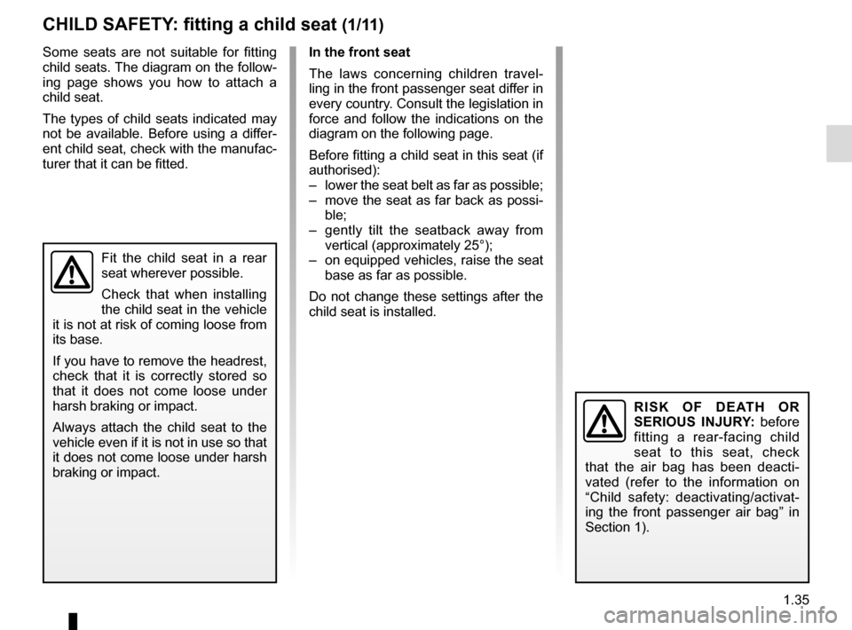RENAULT SCENIC 2015 J95 / 3.G Service Manual 1.35
CHILD SAFETY: fitting a child seat (1/11)
In the front seat
The laws concerning children travel-
ling in the front passenger seat differ in
every country. Consult the legislation in
force and f RENAULT SCENIC 2015 J95 / 3.G Service Manual 1.35
CHILD SAFETY: fitting a child seat (1/11)
In the front seat
The laws concerning children travel-
ling in the front passenger seat differ in
every country. Consult the legislation in
force and f