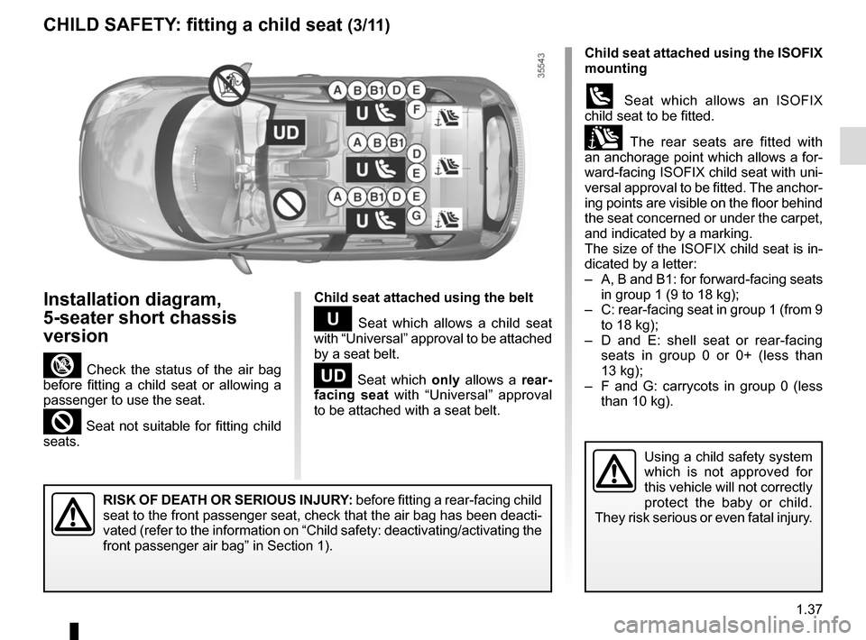 RENAULT SCENIC 2015 J95 / 3.G Service Manual 1.37
Child seat attached using the belt
¬ Seat which allows a child seat
with “Universal” approval to be attached
by a seat belt.
− Seat which only allows a rear-
facing seat with “Univers RENAULT SCENIC 2015 J95 / 3.G Service Manual 1.37
Child seat attached using the belt
¬ Seat which allows a child seat
with “Universal” approval to be attached
by a seat belt.
− Seat which only allows a rear-
facing seat with “Univers