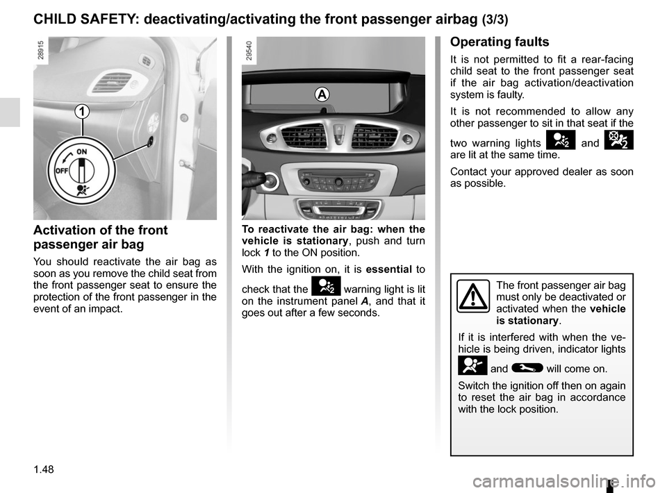 RENAULT SCENIC 2015 J95 / 3.G Workshop Manual 1.48
CHILD SAFETY: deactivating/activating the front passenger airbag (3/3)
1
Operating faults
It is not permitted to fit a rear-facing
child seat to the front passenger seat
if the air bag activati RENAULT SCENIC 2015 J95 / 3.G Workshop Manual 1.48
CHILD SAFETY: deactivating/activating the front passenger airbag (3/3)
1
Operating faults
It is not permitted to fit a rear-facing
child seat to the front passenger seat
if the air bag activati