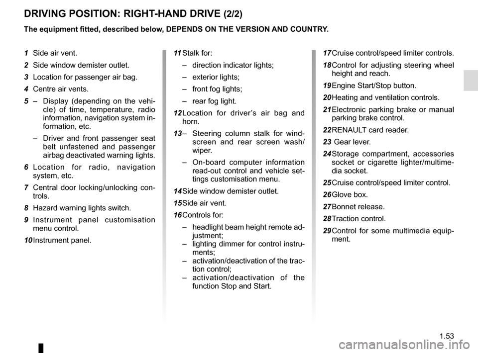 RENAULT SCENIC 2015 J95 / 3.G Workshop Manual 1.53
DRIVING POSITION: RIGHT-HAND DRIVE (2/2)
The equipment fitted, described below, DEPENDS ON THE VERSION AND COUNTRY.
1 Side air vent.
2 Side window demister outlet.
3 Location for passenger air RENAULT SCENIC 2015 J95 / 3.G Workshop Manual 1.53
DRIVING POSITION: RIGHT-HAND DRIVE (2/2)
The equipment fitted, described below, DEPENDS ON THE VERSION AND COUNTRY.
1 Side air vent.
2 Side window demister outlet.
3 Location for passenger air