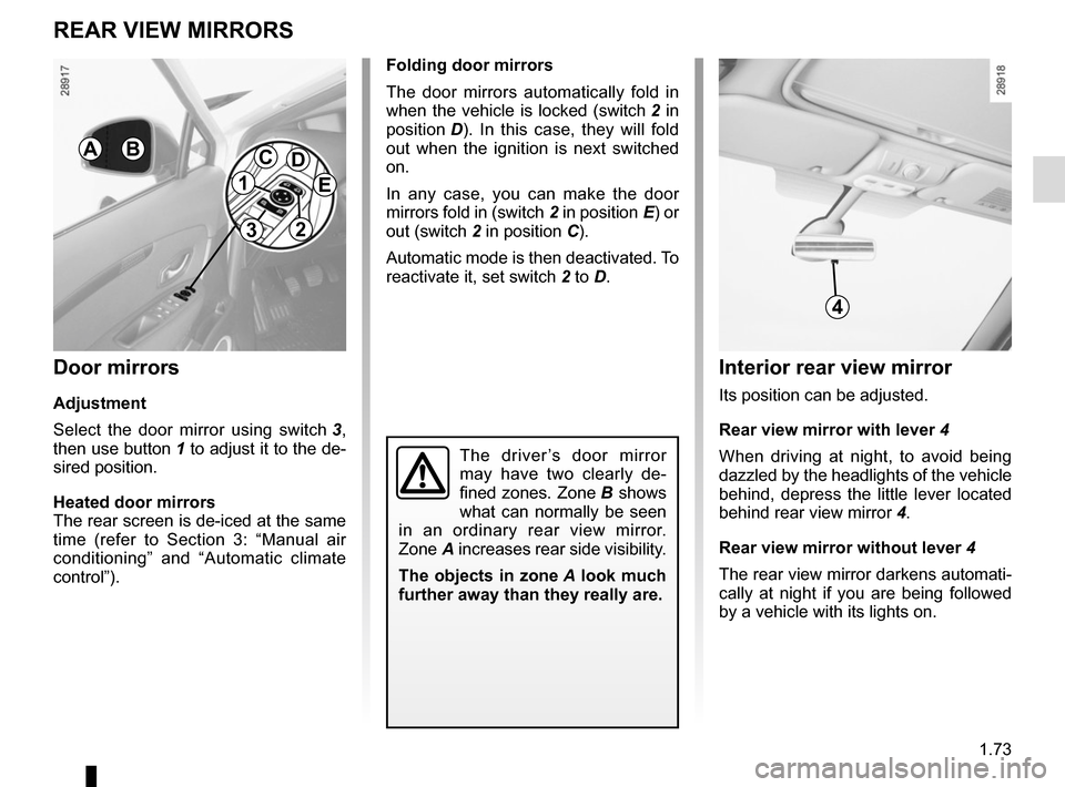 RENAULT SCENIC 2015 J95 / 3.G Manual PDF 1.73
Folding door mirrors
The door mirrors automatically fold in 
when the vehicle is locked (switch 2 in 
position  D). In this case, they will fold 
out when the ignition is next switched 
on.
In an