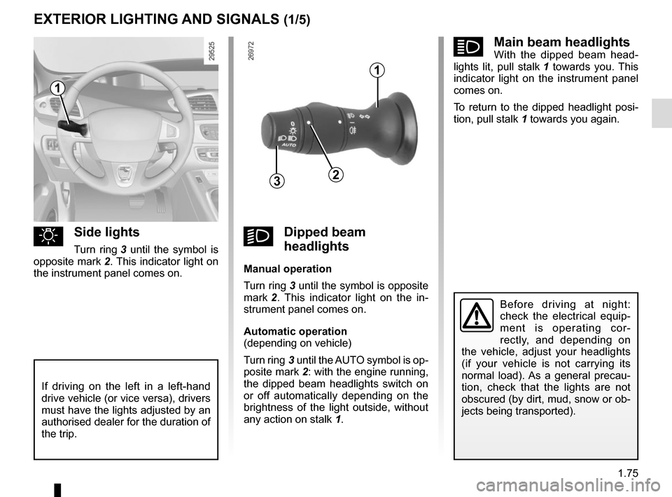 RENAULT SCENIC 2015 J95 / 3.G Manual Online 1.75
áMain beam headlightsWith the dipped beam head-
lights lit, pull stalk  1 towards you. This 
indicator light on the instrument panel 
comes on.
To return to the dipped headlight posi-
tion, pull