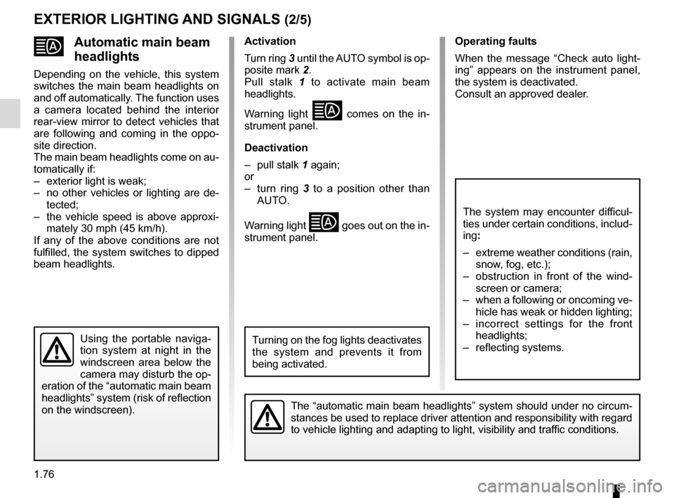 RENAULT SCENIC 2015 J95 / 3.G Owners Manual 1.76
Automatic main beam 
headlights
Depending on the vehicle, this system 
switches the main beam headlights on 
and off automatically. The function uses 
a camera located behind the interior 
rear-