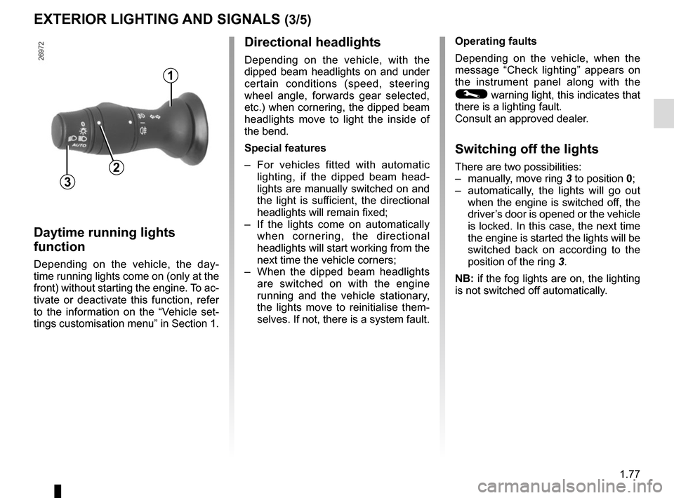 RENAULT SCENIC 2015 J95 / 3.G Owners Manual 1.77
EXTERIOR LIGHTING AND SIGNALS (3/5)
Operating faults
Depending on the vehicle, when the 
message “Check lighting” appears on 
the instrument panel along with the 
© warning light, this indic