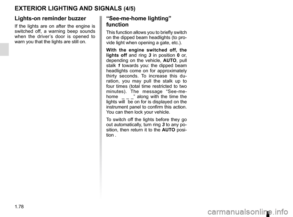RENAULT SCENIC 2015 J95 / 3.G Manual Online 1.78
EXTERIOR LIGHTING AND SIGNALS (4/5)
Lights-on reminder buzzer
If the lights are on after the engine is 
switched off, a warning beep sounds 
when the driver’s door is opened to 
warn you that t